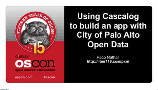 Using Cascalog
to build an app with
City of Palo Alto
Open Data
Paco Nathan
http://liber118.com/pxn/
1Sunday, 28 July 13
 