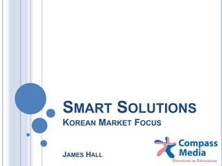 SMART SOLUTIONS
KOREAN MARKET FOCUS

JAMES HALL

 