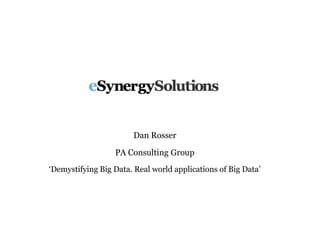 Dan Rosser
PA Consulting Group
‘Demystifying Big Data. Real world applications of Big Data’
 