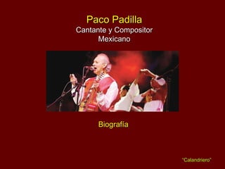 Paco Padilla Cantante y Compositor Mexicano Biografía “ Calandriero” 
