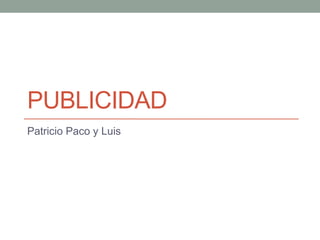 PUBLICIDAD
Patricio Paco y Luis
 