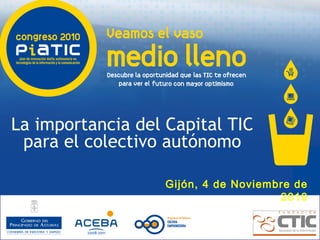 Gijón, 4 de Noviembre de
2010
La importancia del Capital TIC
para el colectivo autónomo
 