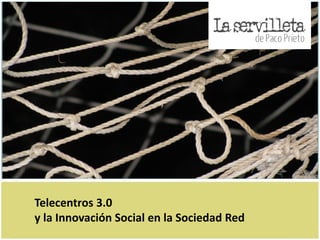 Telecentros 3.0
y la Innovación Social en la Sociedad Red
 