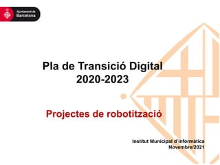 Pla de Transició Digital
2020-2023
Institut Municipal d’informàtica
Novembre/2021
Projectes de robotització
 