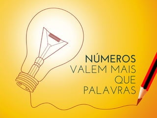NÚMEROS
VALEM MAIS
QUE
PALAVRAS
 