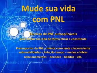 Mude sua vida
com PNL
Técnicas de PNL autoaplicáveis
para mudar sua vida de forma eficaz e consistente
Pressupostos da PNL – mente consciente x inconsciente
submodalidades – linha do tempo – medos e fobias
relacionamentos – decisões – hábitos – etc.
 