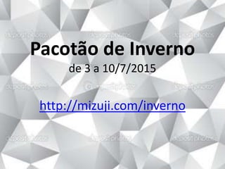 Pacotão de Inverno
de 3 a 10/7/2015
http://mizuji.com/inverno
 