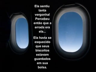 Ela sentiu  tanta vergonha! Percebeu então que a errada era ela... Ela havia se esquecido que seus biscoitos estavam guardados em sua bolsa. 
