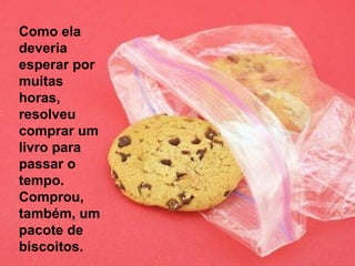 Como ela deveria esperar por muitas horas, resolveu comprar um livro para passar o tempo. Comprou, também, um pacote de biscoitos. 