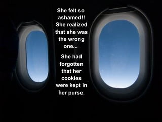 She felt so  ashamed!! She realized that she was the wrong one...  She had forgotten that her cookies were kept in her purse. 