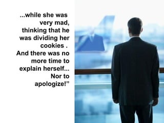 ...while she was  very mad, thinking that he was dividing her cookies .  And there was no more time to explain herself... Nor to apologize!” 