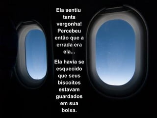 Ela sentiu  tanta vergonha! Percebeu então que a errada era ela... Ela havia se esquecido que seus biscoitos estavam guardados em sua bolsa. 