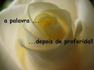a palavra ... ...depois de proferida!! 