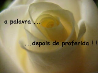 a palavra ...


       ...depois de proferida ! !
 