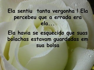Ela sentiu tanta vergonha ! Ela
   percebeu que a errada era
             ela...
Ela havia se esquecido que suas
bolachas estavam guardadas em
           sua bolsa
 