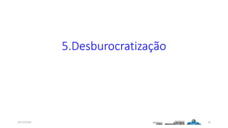 5.Desburocratização
15/12/2016 16
 