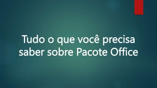 Tudo o que você precisa
saber sobre Pacote Office
 
