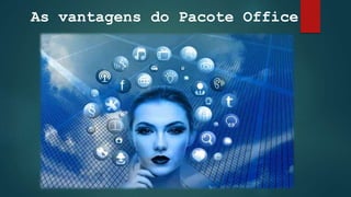 As vantagens do Pacote Office
 