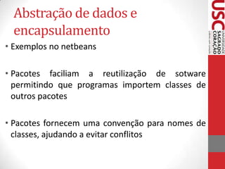 Abstração de dados e
encapsulamento
• Exemplos no netbeans
• Pacotes faciliam a reutilização de sotware
permitindo que programas importem classes de
outros pacotes
• Pacotes fornecem uma convenção para nomes de
classes, ajudando a evitar conflitos

 