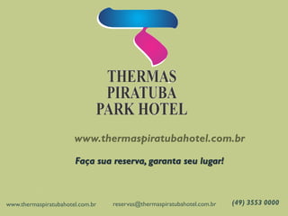 www.thermaspiratubahotel.com.br
Faça sua reserva, garanta seu lugar!
www.thermaspiratubahotel.com.br reservas@thermaspiratubahotel.com.br (49) 3553 0000