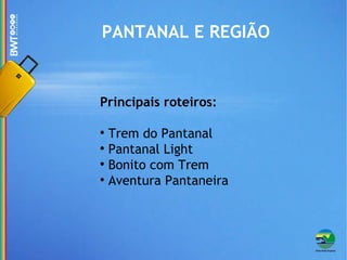 PANTANAL E REGIÃO Principais roteiros: Trem do Pantanal Pantanal Light Bonito com Trem Aventura Pantaneira 