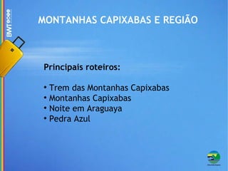 MONTANHAS CAPIXABAS E REGIÃO Principais roteiros: Trem das Montanhas Capixabas  Montanhas Capixabas Noite em Araguaya Pedra Azul 