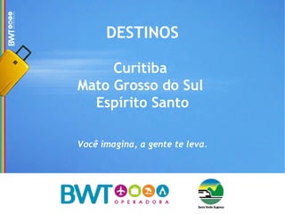DESTINOS Curitiba  Mato Grosso do Sul  Espírito Santo Você imagina, a gente te leva. 