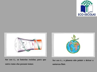 Ser eco é... as baterias reciclar, para que   Ser eco é... o planeta não poluir e deixar a
outro rumo elas possam tomar.                 natureza fluir.
 