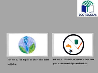 Ser eco é... ter lógica ao criar uma horta   Ser eco é... ao lavar os dentes o copo usar,

biológica.                                   para o consumo de água racionalizar.
 