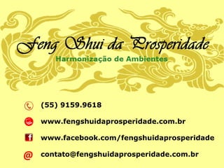 (55) 9159.9618
www.fengshuidaprosperidade.com.br
www.facebook.com/fengshuidaprosperidade
contato@fengshuidaprosperidade.com.br@
 