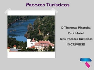 O Thermas Piratuba 
Park Hotel 
tem Pacotes turísticos INCRÍVEIS!!  