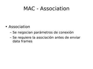 MAC - Association Association Se negocian parámetros de conexión Se requiere la asociación antes de enviar data frames 