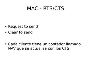 MAC - RTS/CTS Request to send Clear to send Cada cliente tiene un contador llamado NAV que se actualiza con los CTS 