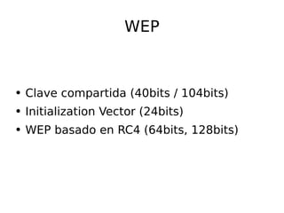 WEP Clave compartida (40bits / 104bits) Initialization Vector (24bits) WEP basado en RC4 (64bits, 128bits) 