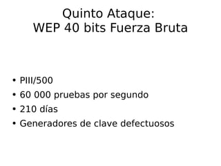 Quinto Ataque:  WEP 40 bits Fuerza Bruta PIII/500 60 000 pruebas por segundo 210 días Generadores de clave defectuosos 