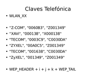 Claves  Telefónica WLAN_XX “ Z-COM", "0060B3", "Z001349" “ XAVi", "000138", "X000138" "TECOM", "0003C9", "C0030DA" "ZYXEL", "00A0C5", "Z001349" "TECOM", "001638", "C0030DA" "ZyXEL", "001349", "Z001349" WEP_HEADER + i + j + k + WEP_TAIL 