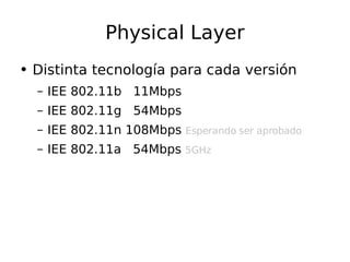 Physical Layer Distinta  tecnología  para cada versión IEE 802.11b  11Mbps IEE 802.11g  54Mbps IEE 802.11n 108Mbps  Esperando ser aprobado IEE 802.11a  54Mbps   5GHz 