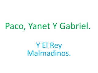 Paco, Yanet Y Gabriel. Y El Rey Malmadinos. 