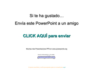 Si te ha gustado… Envía este PowerPoint a un amigo CLICK AQUÍ para enviar Muchas más Presentaciones PPS en www.powerpoints.org Si quieres suscribirte y recibir powerpoints gratis en tu email pulsa  aquí 