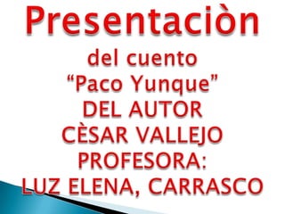 Presentaciòn del cuento “Paco Yunque”  DEL AUTOR  CÈSAR VALLEJO PROFESORA: LUZ ELENA, CARRASCO 