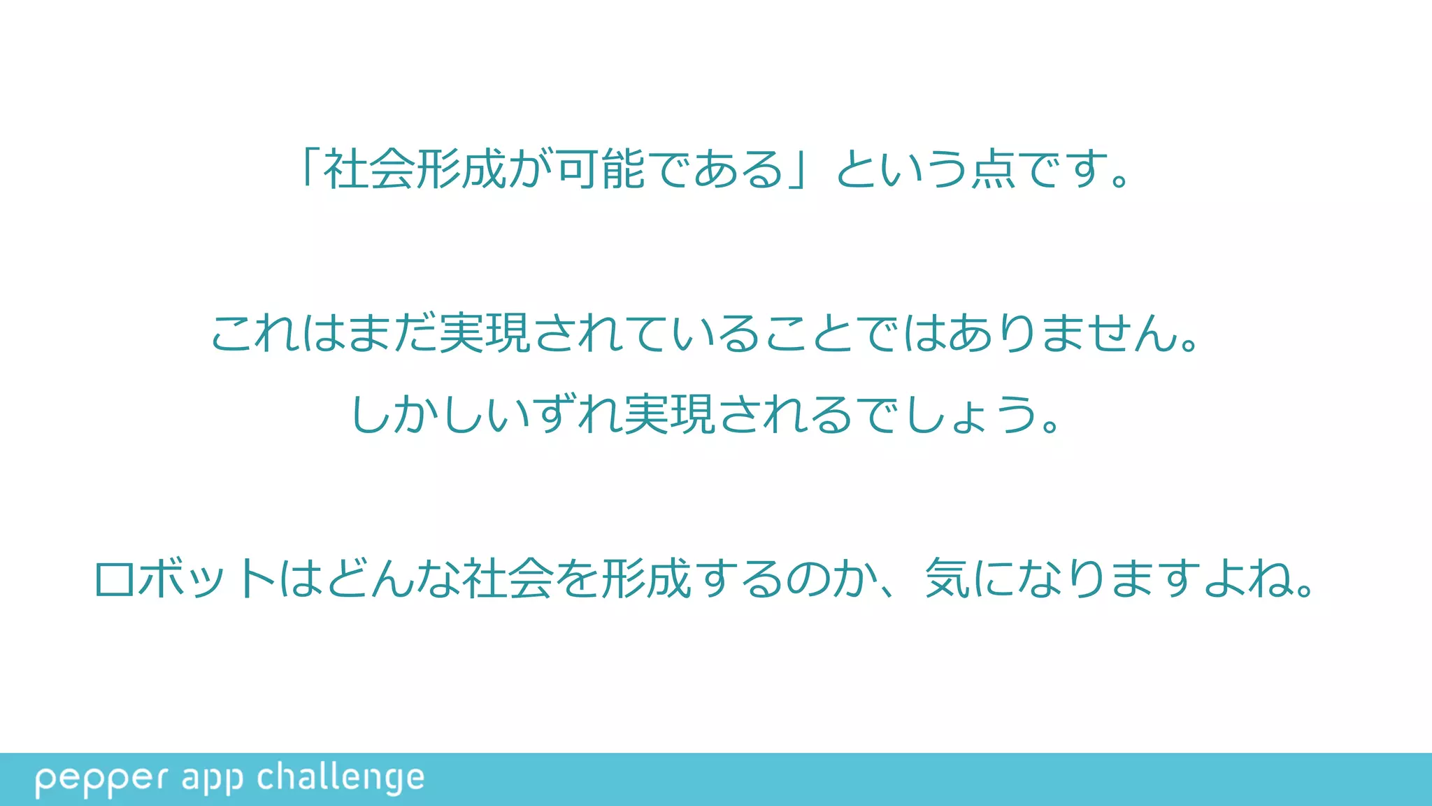 「社会形成が可能である」という点です。  
これはまだ実現されていることではありません。  
しかしいずれ実現されるでしょう。  
ロボットはどんな社会を形成するのか、気になりますよね。
 