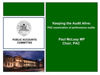 Keeping the Audit Alive:
                  PAC examination of performance audits



PUBLIC ACCOUNTS           Paul McLeay MP
   COMMITTEE                Chair, PAC
 