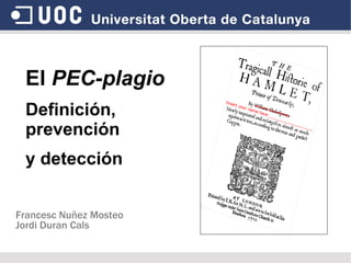 El  PEC-plagio Definición, prevención  y detección Francesc Nuñez Mosteo Jordi Duran Cals 