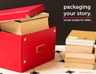 packaging
your story.
social media for b2bs.




            espressoagency.com
 