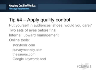 Tip #4 – Apply quality control
Put yourself in audiences’ shoes: would you care?
Two sets of eyes before final
Internal: upward management
Online tools:
storytoolz.com
surveymonkey.com
thesaurus.com
Google keywords tool
 