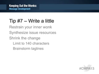 Tip #7 – Write a little
Restrain your inner wonk
Synthesize issue resources
Shrink the change
Limit to 140 characters
Brainstorm taglines
 