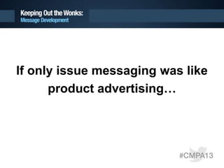 If only issue messaging was like
product advertising…
 