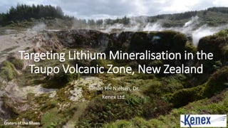 Targeting Lithium Mineralisation in the
Taupo Volcanic Zone, New Zealand
Simon HH Nielsen, Dr.
Kenex Ltd.
Craters of the Moon
 