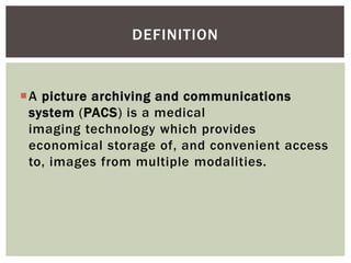 A picture archiving and communications
system (PACS) is a medical
imaging technology which provides
economical storage of, and convenient access
to, images from multiple modalities.
DEFINITION
 