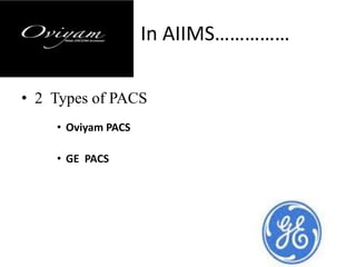 In AIIMS……………
• 2 Types of PACS
• Oviyam PACS
• GE PACS